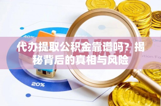 乐东代办提取公积金靠谱吗？揭秘背后的真相与风险