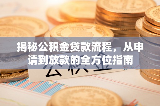 乐东揭秘公积金贷款流程，从申请到放款的全方位指南