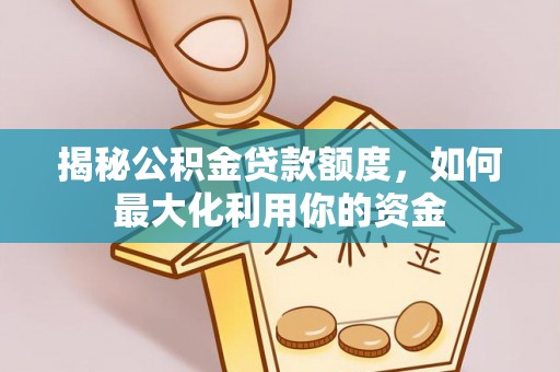 乐东揭秘公积金贷款额度，如何最大化利用你的资金