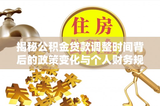 乐东揭秘公积金贷款调整时间背后的政策变化与个人财务规划