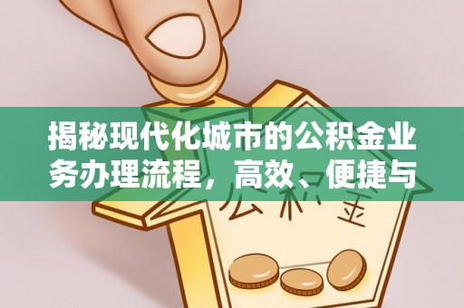 乐东揭秘现代化城市的公积金业务办理流程，高效、便捷与未来趋势