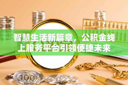乐东智慧生活新篇章，公积金线上服务平台引领便捷未来