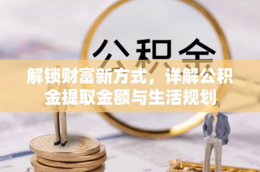 乐东解锁财富新方式，详解公积金提取金额与生活规划