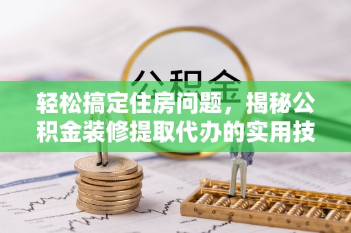 乐东轻松搞定住房问题，揭秘公积金装修提取代办的实用技巧