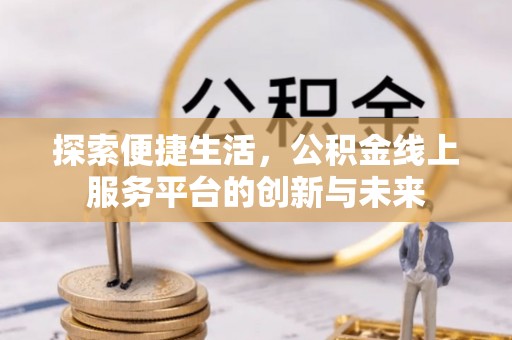 乐东探索便捷生活，公积金线上服务平台的创新与未来