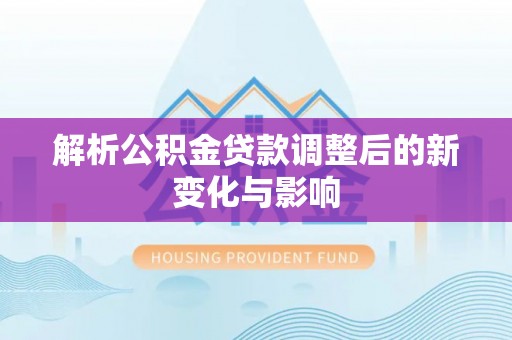 乐东解析公积金贷款调整后的新变化与影响