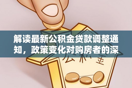 乐东解读最新公积金贷款调整通知，政策变化对购房者的深远影响