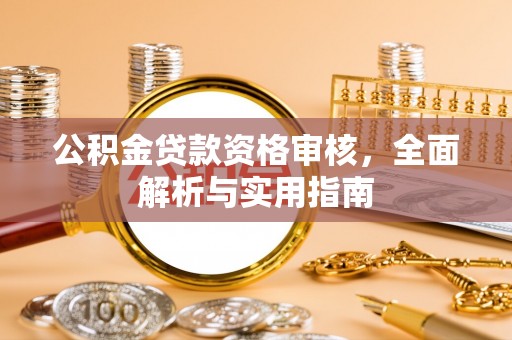 乐东公积金贷款资格审核，全面解析与实用指南
