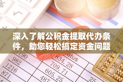 乐东深入了解公积金提取代办条件，助您轻松搞定资金问题