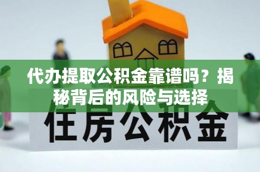 乐东代办提取公积金靠谱吗？揭秘背后的风险与选择