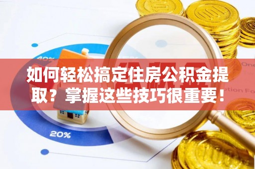 乐东如何轻松搞定住房公积金提取？掌握这些技巧很重要！
