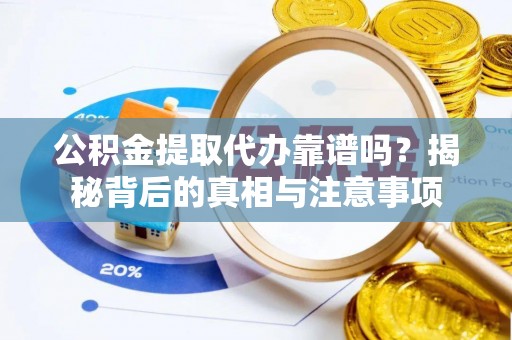 乐东公积金提取代办靠谱吗？揭秘背后的真相与注意事项