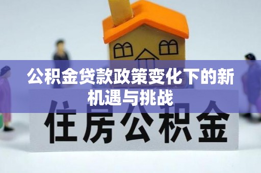 乐东公积金贷款政策变化下的新机遇与挑战
