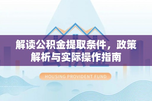 乐东解读公积金提取条件，政策解析与实际操作指南