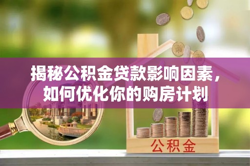 乐东揭秘公积金贷款影响因素，如何优化你的购房计划
