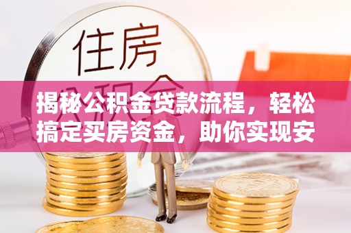 乐东揭秘公积金贷款流程，轻松搞定买房资金，助你实现安居梦想