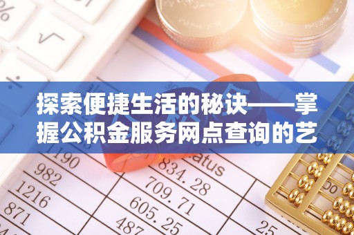乐东探索便捷生活的秘诀——掌握公积金服务网点查询的艺术