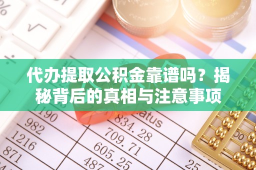 乐东代办提取公积金靠谱吗？揭秘背后的真相与注意事项