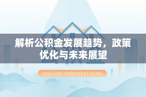 乐东解析公积金发展趋势，政策优化与未来展望