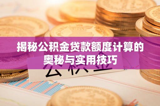 乐东揭秘公积金贷款额度计算的奥秘与实用技巧