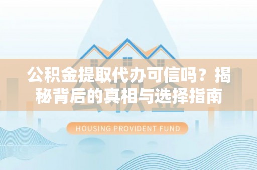 乐东公积金提取代办可信吗？揭秘背后的真相与选择指南