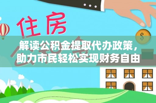 乐东解读公积金提取代办政策，助力市民轻松实现财务自由