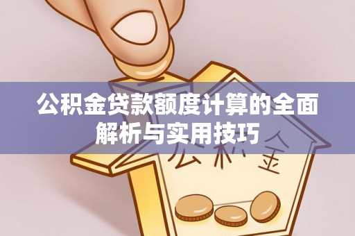 乐东公积金贷款额度计算的全面解析与实用技巧