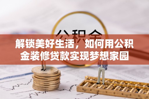 乐东解锁美好生活，如何用公积金装修贷款实现梦想家园