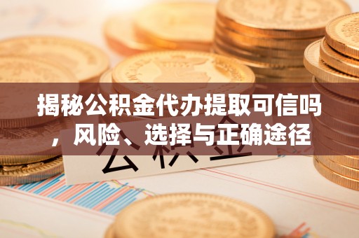 乐东揭秘公积金代办提取可信吗，风险、选择与正确途径