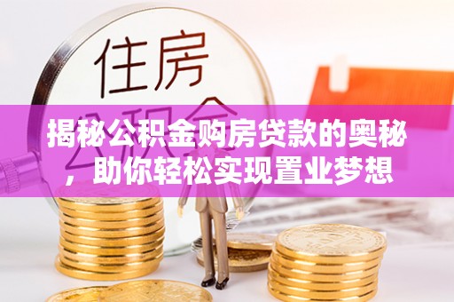 乐东揭秘公积金购房贷款的奥秘，助你轻松实现置业梦想