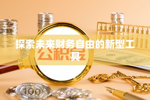 乐东探索未来财务自由的新型工具