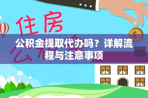 乐东公积金提取代办吗？详解流程与注意事项