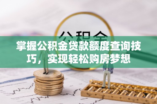 乐东掌握公积金贷款额度查询技巧，实现轻松购房梦想