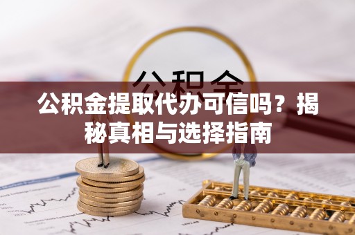 乐东公积金提取代办可信吗？揭秘真相与选择指南