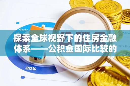 乐东探索全球视野下的住房金融体系——公积金国际比较的深度解析