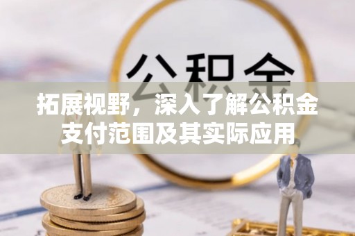乐东拓展视野，深入了解公积金支付范围及其实际应用