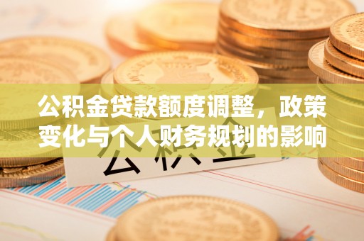 乐东公积金贷款额度调整，政策变化与个人财务规划的影响