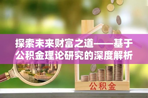 乐东探索未来财富之道——基于公积金理论研究的深度解析