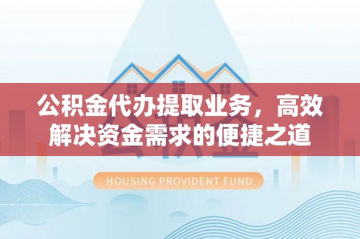 乐东公积金代办提取业务，高效解决资金需求的便捷之道