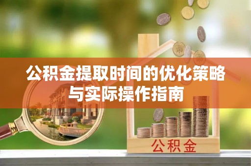 乐东公积金提取时间的优化策略与实际操作指南