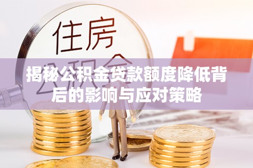 乐东揭秘公积金贷款额度降低背后的影响与应对策略