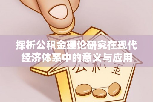 乐东探析公积金理论研究在现代经济体系中的意义与应用