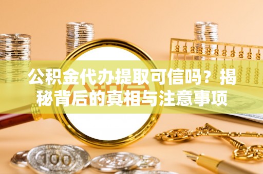 乐东公积金代办提取可信吗？揭秘背后的真相与注意事项