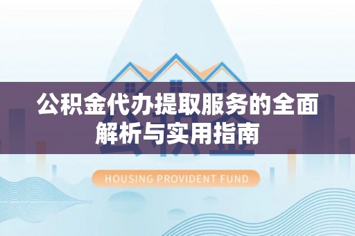 乐东公积金代办提取服务的全面解析与实用指南