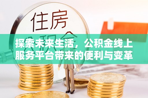 乐东探索未来生活，公积金线上服务平台带来的便利与变革