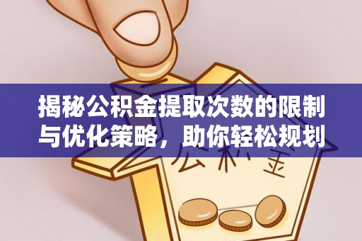 乐东揭秘公积金提取次数的限制与优化策略，助你轻松规划财务未来