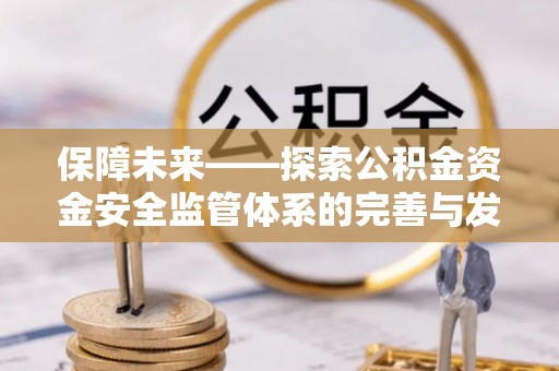 乐东保障未来——探索公积金资金安全监管体系的完善与发展