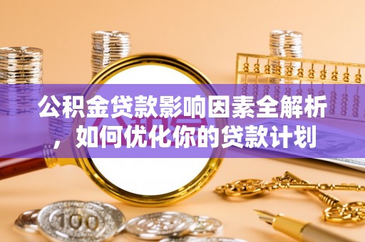 乐东公积金贷款影响因素全解析，如何优化你的贷款计划