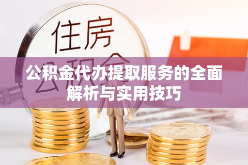 乐东公积金代办提取服务的全面解析与实用技巧