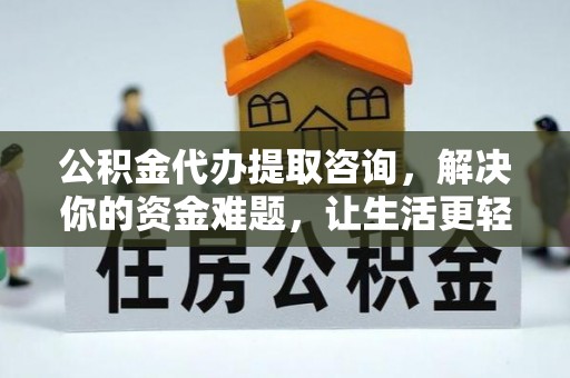 乐东公积金代办提取咨询，解决你的资金难题，让生活更轻松